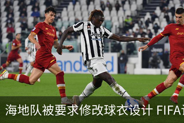 海地队被要求修改球衣设计 FIFA认定部分图案有政治元素