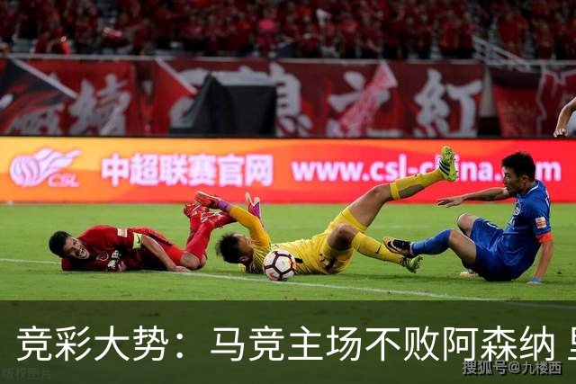 竞彩大势：马竞主场不败阿森纳 里斯本有望大胜